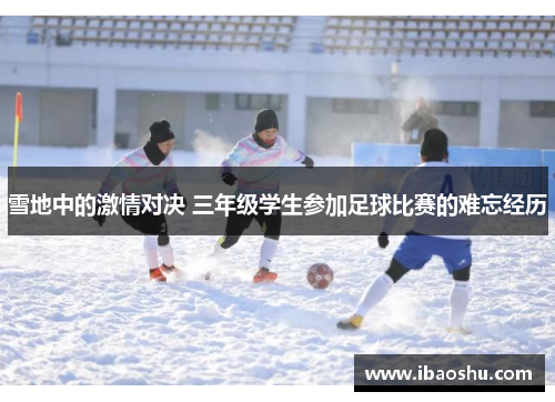 雪地中的激情对决 三年级学生参加足球比赛的难忘经历